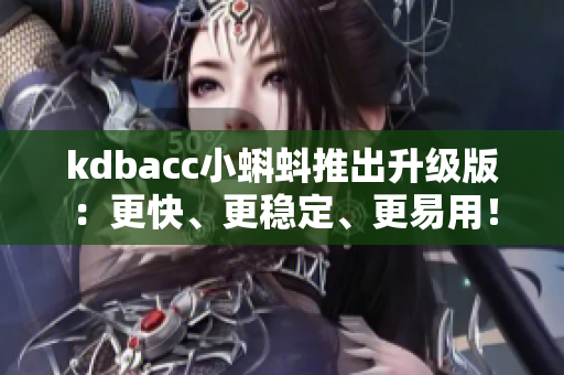 kdbacc小蝌蚪推出升级版：更快、更稳定、更易用！