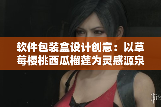 软件包装盒设计创意：以草莓樱桃西瓜榴莲为灵感源泉