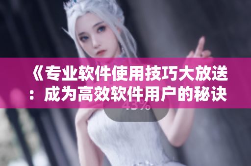 《专业软件使用技巧大放送：成为高效软件用户的秘诀》