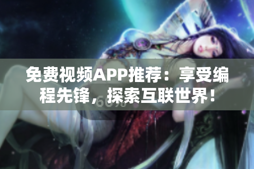 免费视频APP推荐：享受编程先锋，探索互联世界！