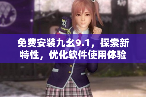 免费安装九幺9.1，探索新特性，优化软件使用体验