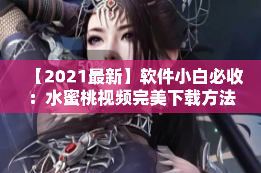 【2021最新】软件小白必收：水蜜桃视频完美下载方法！