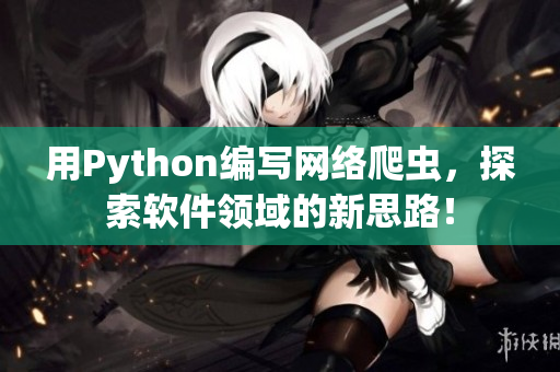 用Python编写网络爬虫，探索软件领域的新思路！