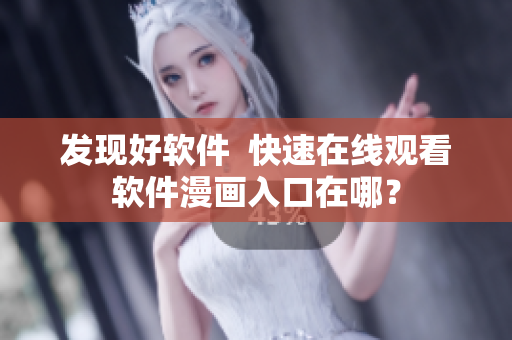 发现好软件  快速在线观看软件漫画入口在哪？