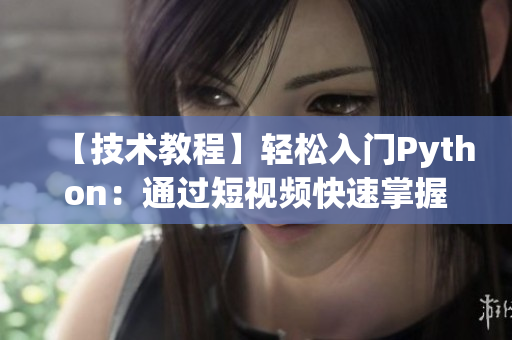 【技术教程】轻松入门Python：通过短视频快速掌握编程技能！