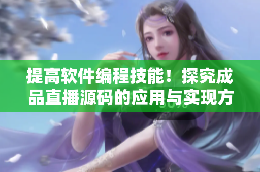 提高软件编程技能！探究成品直播源码的应用与实现方法