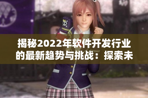 揭秘2022年软件开发行业的最新趋势与挑战：探索未来的技术与创新