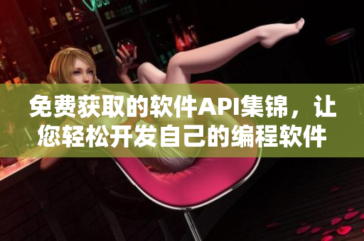 免费获取的软件API集锦，让您轻松开发自己的编程软件
