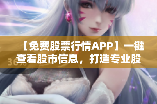 【免费股票行情APP】一键查看股市信息，打造专业股票交易工具！