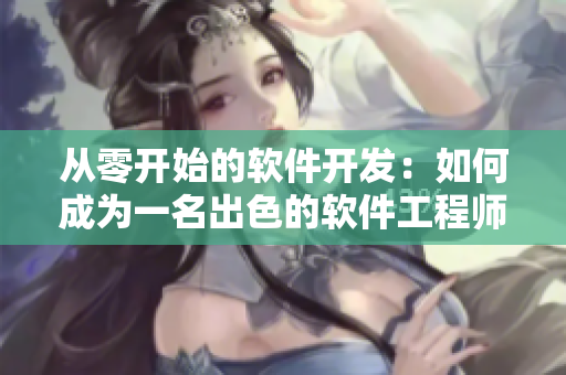 从零开始的软件开发：如何成为一名出色的软件工程师？