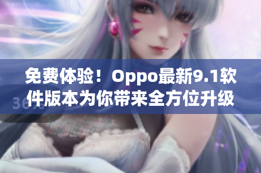 免费体验！Oppo最新9.1软件版本为你带来全方位升级体验