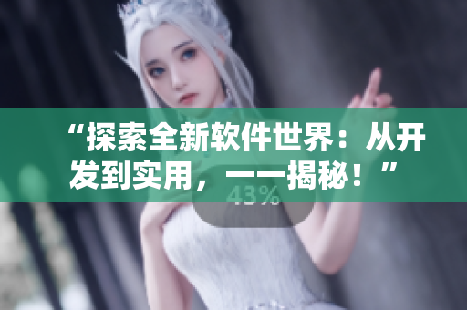 “探索全新软件世界：从开发到实用，一一揭秘！”