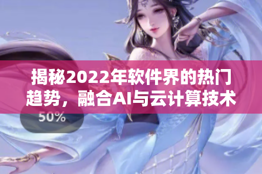 揭秘2022年软件界的热门趋势，融合AI与云计算技术成为发展主旋律