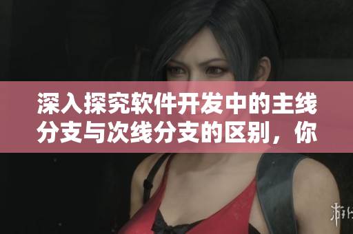 深入探究软件开发中的主线分支与次线分支的区别，你知道吗？