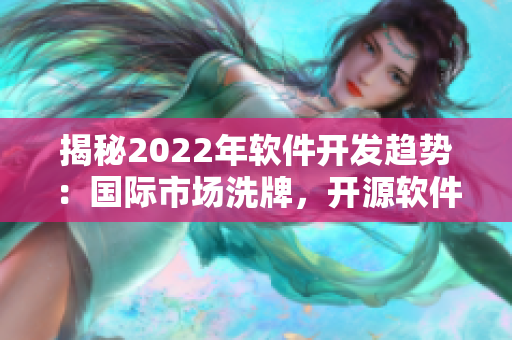 揭秘2022年软件开发趋势：国际市场洗牌，开源软件风头正劲