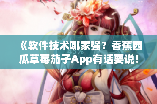 《软件技术哪家强？香蕉西瓜草莓茄子App有话要说！》