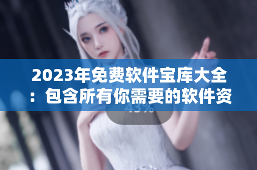 2023年免费软件宝库大全：包含所有你需要的软件资源