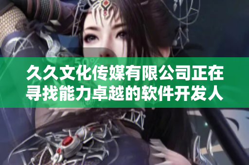 久久文化传媒有限公司正在寻找能力卓越的软件开发人员