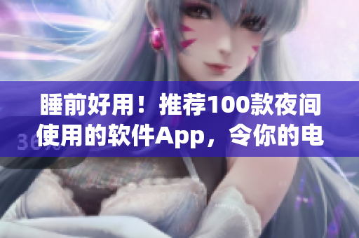 睡前好用！推荐100款夜间使用的软件App，令你的电脑生活更舒适