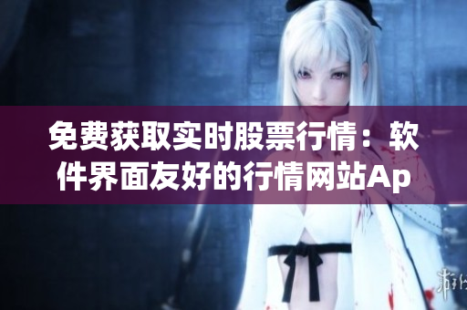 免费获取实时股票行情：软件界面友好的行情网站App