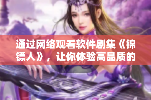 通过网络观看软件剧集《锦镖人》，让你体验高品质的故事和细节。