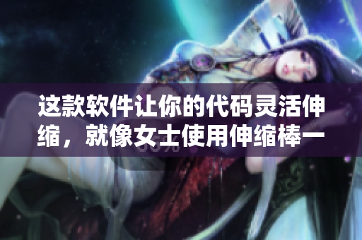 这款软件让你的代码灵活伸缩，就像女士使用伸缩棒一样
