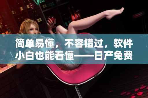 简单易懂，不容错过，软件小白也能看懂——日产免费线路四区分享