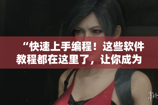 “快速上手编程！这些软件教程都在这里了，让你成为技术高手！”