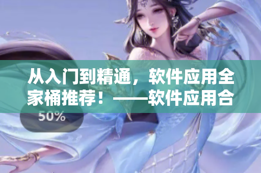 从入门到精通，软件应用全家桶推荐！——软件应用合集推荐