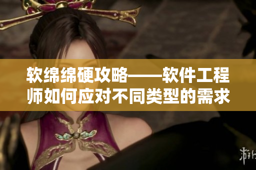 软绵绵硬攻略——软件工程师如何应对不同类型的需求？