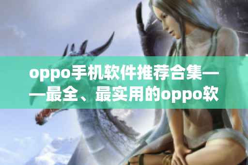 oppo手机软件推荐合集——最全、最实用的oppo软件盘点