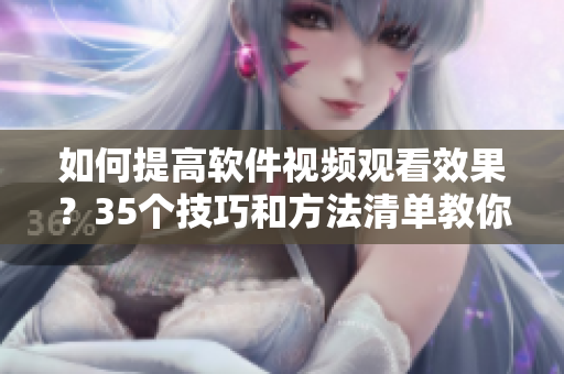 如何提高软件视频观看效果？35个技巧和方法清单教你！