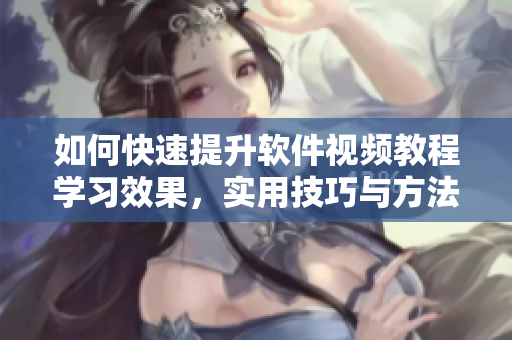如何快速提升软件视频教程学习效果，实用技巧与方法！