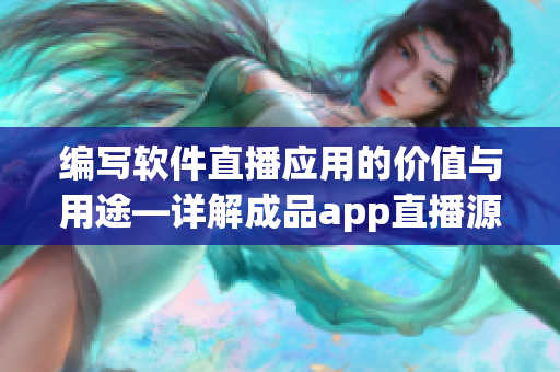 编写软件直播应用的价值与用途—详解成品app直播源码