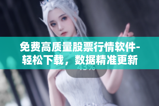 免费高质量股票行情软件-轻松下载,数据精准更新 免费高质量股票行情软件-轻松下载,数据精准更新