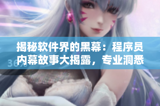 揭秘软件界的黑幕：程序员内幕故事大揭露，专业洞悉软件背后真相