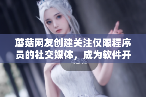 蘑菇网友创建关注仅限程序员的社交媒体，成为软件开发者的热门去处