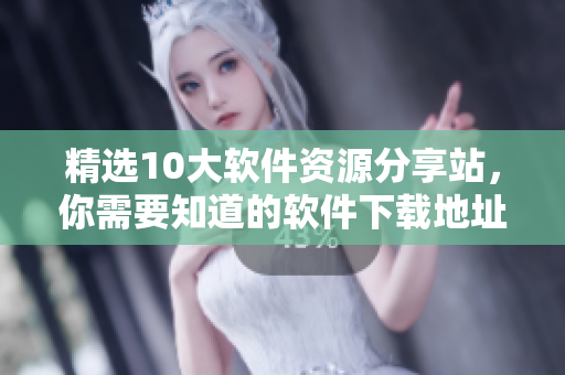 精选10大软件资源分享站，你需要知道的软件下载地址集锦！