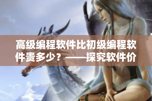 高级编程软件比初级编程软件贵多少？——探究软件价格与功能的关系
