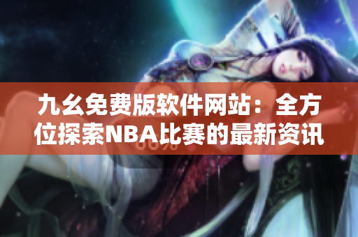 九幺免费版软件网站：全方位探索NBA比赛的最新资讯