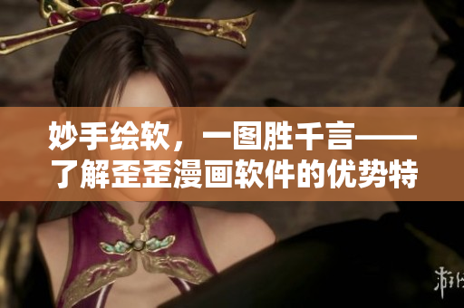 妙手绘软，一图胜千言——了解歪歪漫画软件的优势特色