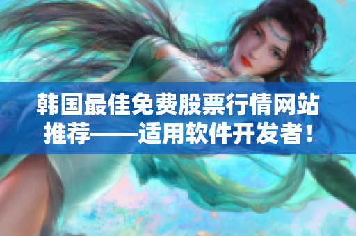 韩国最佳免费股票行情网站推荐——适用软件开发者！