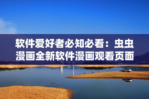 软件爱好者必知必看：虫虫漫画全新软件漫画观看页面入口解析