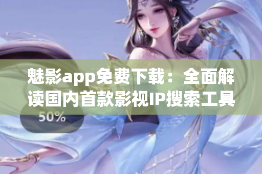 魅影app免费下载：全面解读国内首款影视IP搜索工具
