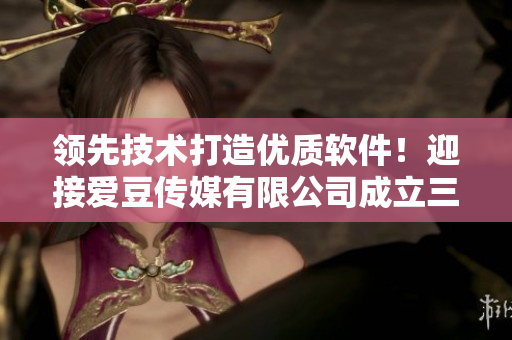 领先技术打造优质软件！迎接爱豆传媒有限公司成立三周年