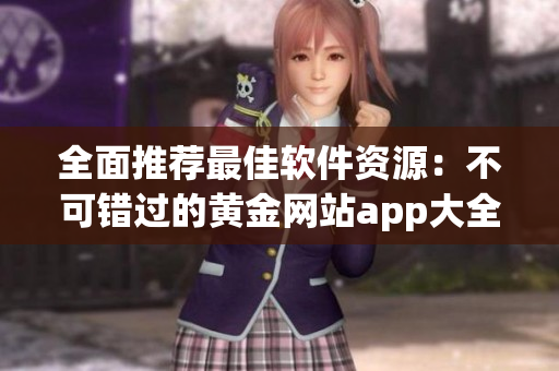 全面推荐最佳软件资源：不可错过的黄金网站app大全