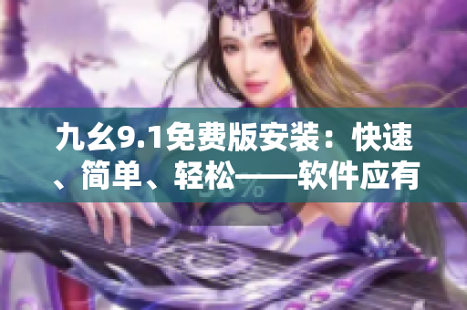 九幺9.1免费版安装：快速、简单、轻松——软件应有尽有！