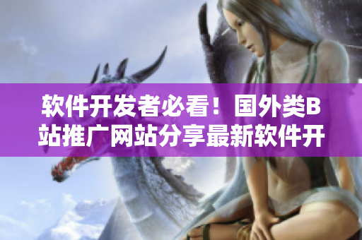 软件开发者必看！国外类B站推广网站分享最新软件开发技巧与趋势