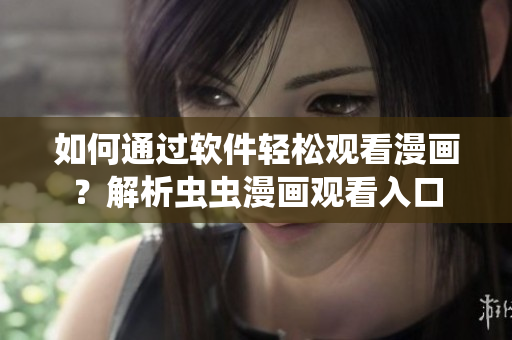 如何通过软件轻松观看漫画？解析虫虫漫画观看入口