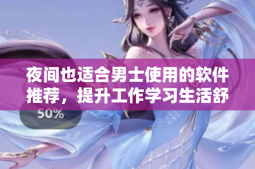 夜间也适合男士使用的软件推荐，提升工作学习生活舒适度！